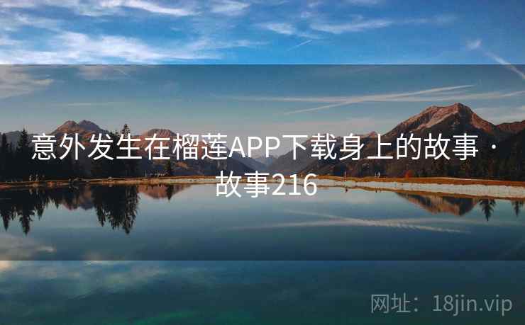 意外发生在榴莲APP下载身上的故事 · 故事216 第2张 意外发生在榴莲APP下载身上的故事 · 故事216 第2张
