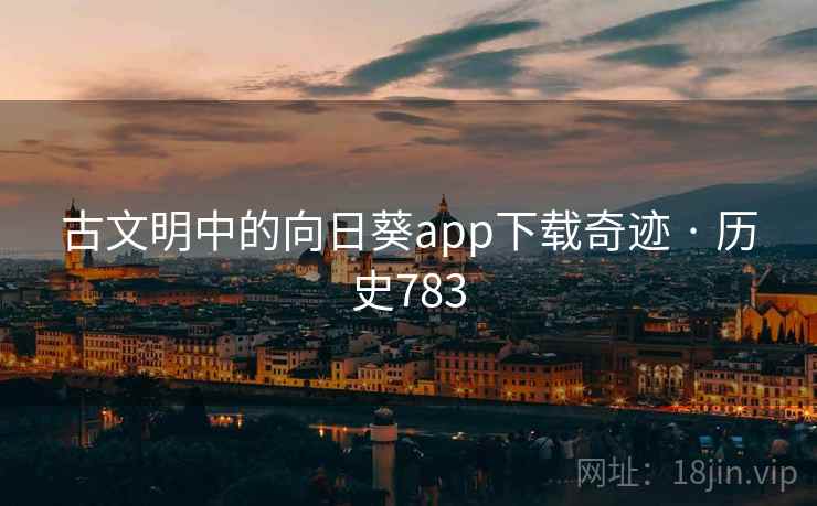 古文明中的向日葵app下载奇迹 · 历史783  第2张