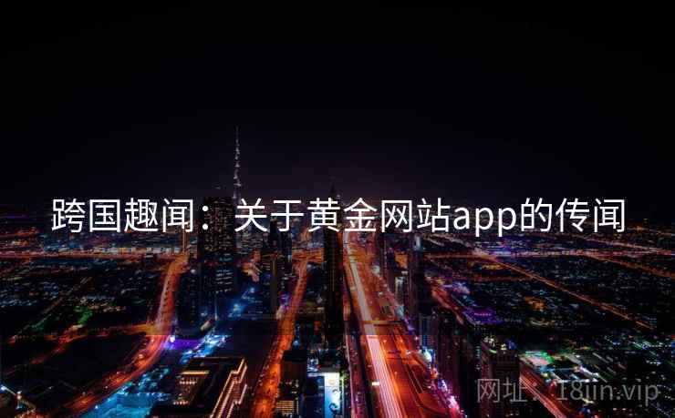 跨国趣闻：关于黄金网站app的传闻  第2张
