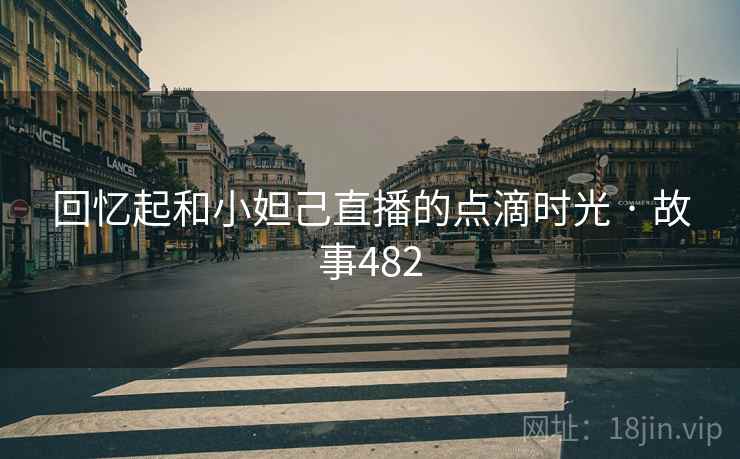 回忆起和小妲己直播的点滴时光 · 故事482 第2张 回忆起和小妲己直播的点滴时光 · 故事482 第2张