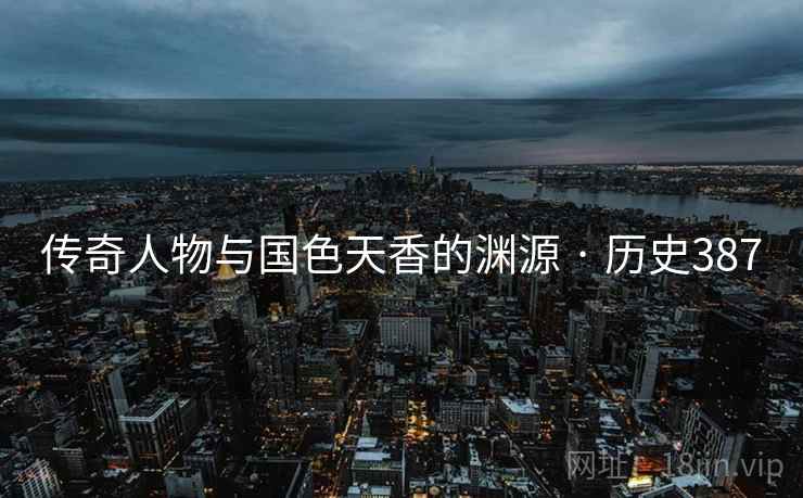 传奇人物与国色天香的渊源 · 历史387  第1张