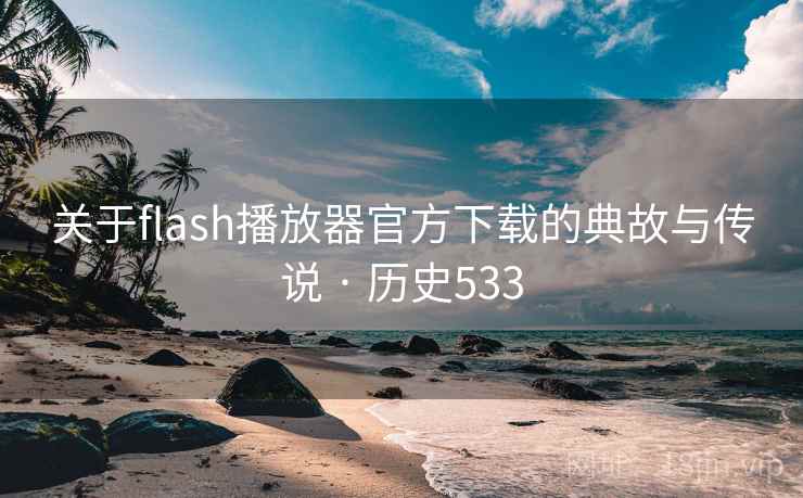 关于flash播放器官方下载的典故与传说 · 历史533