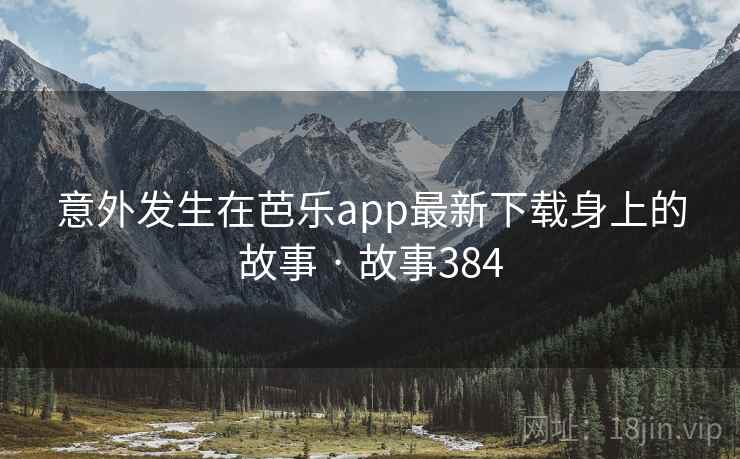 意外发生在芭乐app最新下载身上的故事 · 故事384  第1张