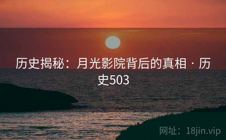 历史揭秘:月光影院背后的真相 · 历史503 第1张 历史揭秘:月光影院背后的真相 · 历史503 第1张