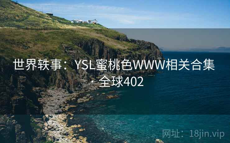 世界轶事:YSL蜜桃色WWW相关合集 · 全球402 第1张 世界轶事:YSL蜜桃色WWW相关合集 · 全球402 第1张