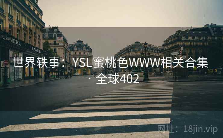 世界轶事:YSL蜜桃色WWW相关合集 · 全球402 第2张 世界轶事:YSL蜜桃色WWW相关合集 · 全球402 第2张