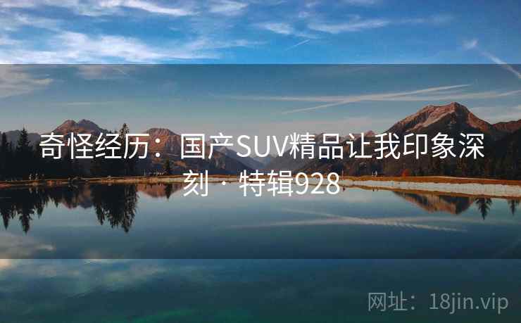 奇怪经历：国产SUV精品让我印象深刻 · 特辑928  第2张