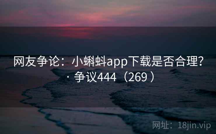 网友争论：小蝌蚪app下载是否合理？ · 争议444（269 ）  第2张