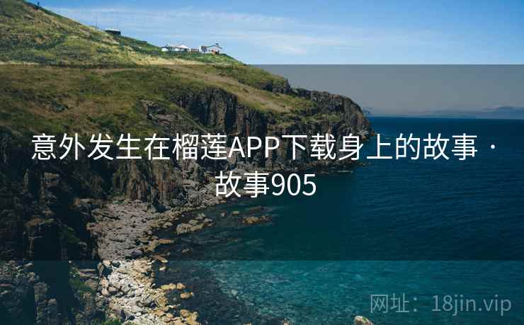 意外发生在榴莲APP下载身上的故事 · 故事905  第2张