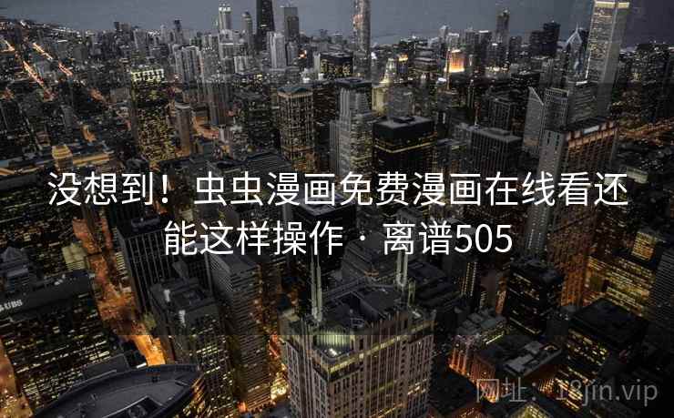 没想到！虫虫漫画免费漫画在线看还能这样操作 · 离谱505