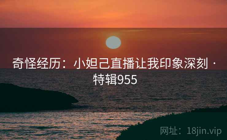 奇怪经历：小妲己直播让我印象深刻 · 特辑955  第2张