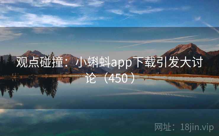观点碰撞：小蝌蚪app下载引发大讨论（450 ）  第2张