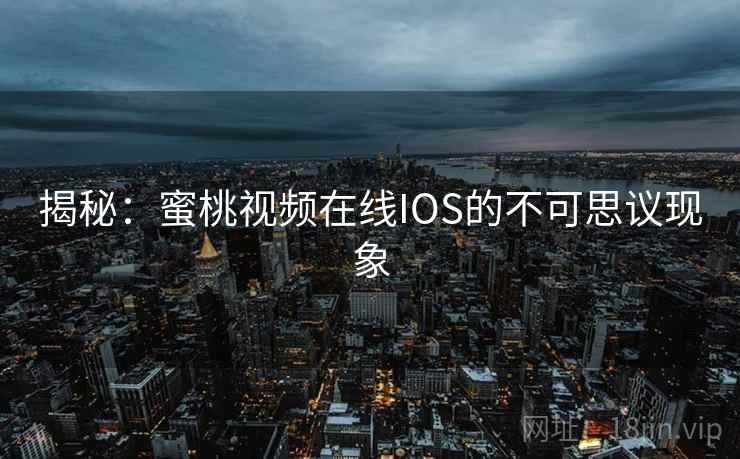 揭秘：蜜桃视频在线IOS的不可思议现象  第2张
