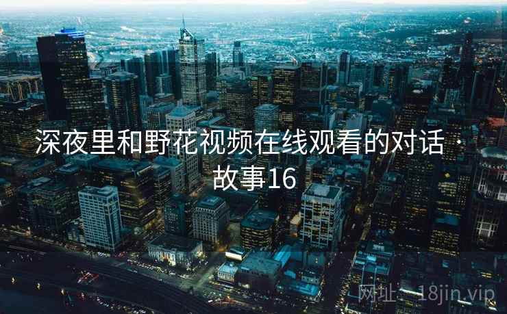 深夜里和野花视频在线观看的对话 · 故事16