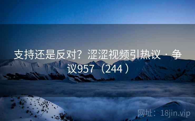 支持还是反对？涩涩视频引热议 · 争议957（244 ）