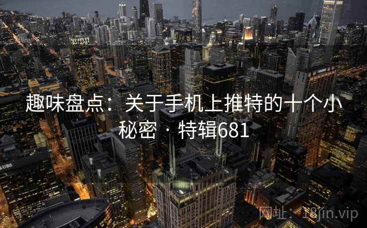 趣味盘点：关于手机上推特的十个小秘密 · 特辑681