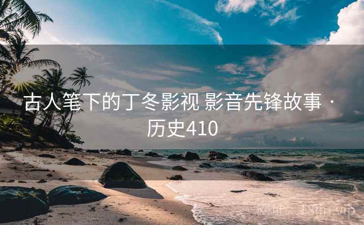 古人笔下的丁冬影视 影音先锋故事 · 历史410